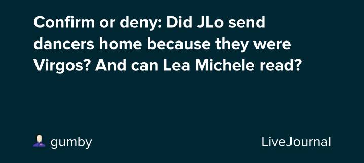 Confirm or deny: Did JLo send dancers home because they were Virgos? And can Lea Michele read?: ohnotheydidnt