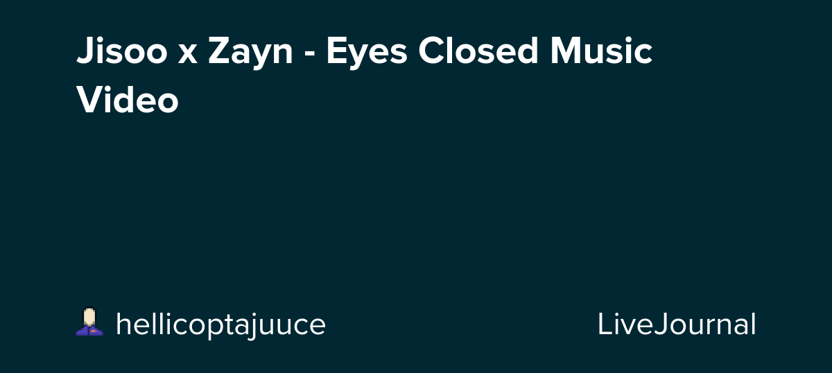 Jisoo x Zayn - Eyes Closed Music Video: ohnotheydidnt — LiveJournal