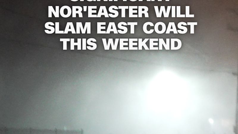 Significant nor’easter will slam East Coast this weekend