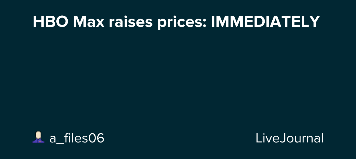HBO Max raises prices: IMMEDIATELY : ohnotheydidnt