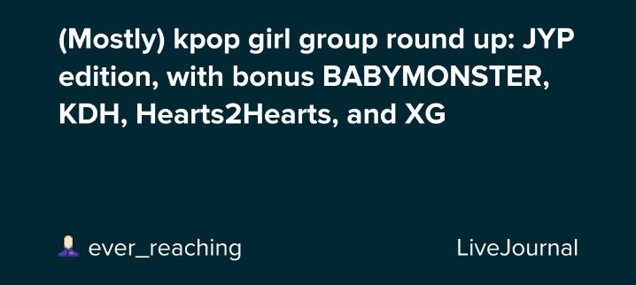 (Mostly) kpop girl group round up: JYP edition, with bonus BABYMONSTER, KDH, Hearts2Hearts, and XG: ohnotheydidnt