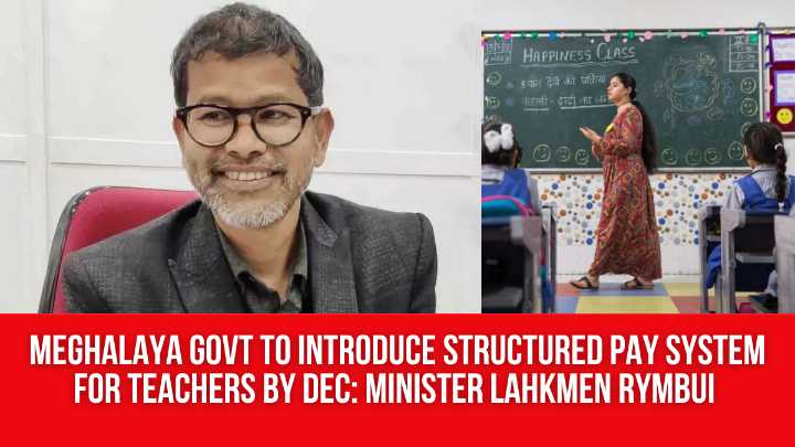 Meghalaya Govt to Introduce Structured Pay System for Teachers by Dec: Minister Lahkmen Rymbui