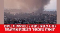 Israel attacks kill 9 people in Gaza after Netanyahu instructs “forceful strikes”