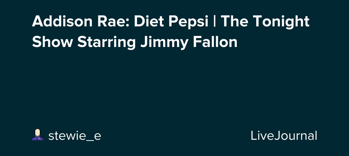 Addison Rae: Diet Pepsi | The Tonight Show Starring Jimmy Fallon : ohnotheydidnt — LiveJournal