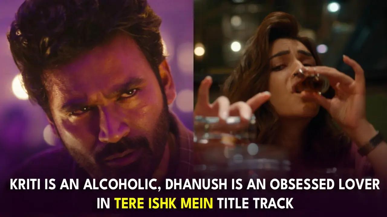 Kriti Sanon is an alcoholic, Dhanush is an obsessed lover in Tere Ishk Mein title track