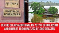 Centre clears additional Rs 707.97 cr for Assam and Gujarat to combat 2024 flood disaster