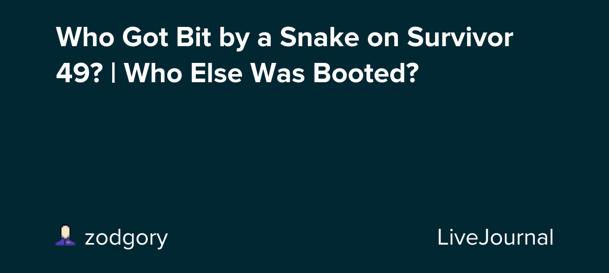 Who Got Bit by a Snake on Survivor 49? | Who Else Was Booted?: ohnotheydidnt — LiveJournal