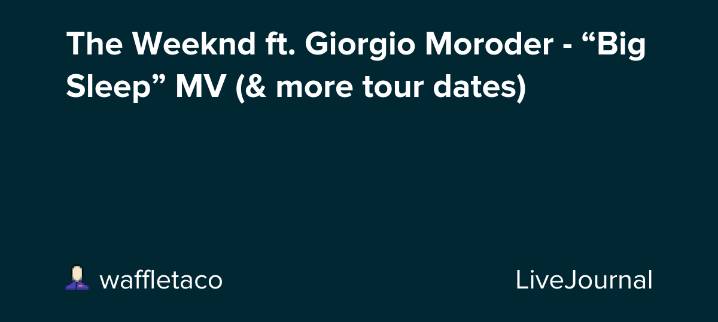 The Weeknd ft. Giorgio Moroder - “Big Sleep” MV (& more tour dates): ohnotheydidnt — LiveJournal