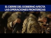 El cierre del gobierno afecta las operaciones fronterizas