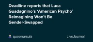 Deadline reports that Luca Guadagnino’s ‘American Psycho’ Reimagining Won’t Be Gender