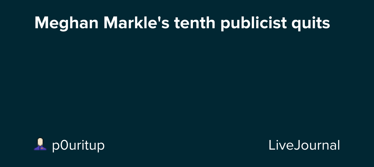 Meghan Markle's tenth publicist quits: ohnotheydidnt