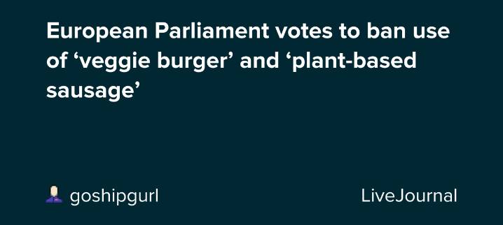 European Parliament votes to ban use of ‘veggie burger’ and ‘plant-based sausage’: ohnotheydidnt — LiveJournal