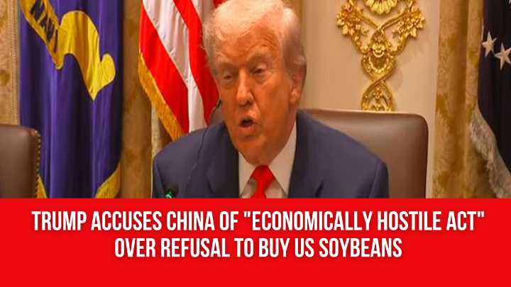 Trump accuses China of “economically hostile act” over refusal to buy US soybeans