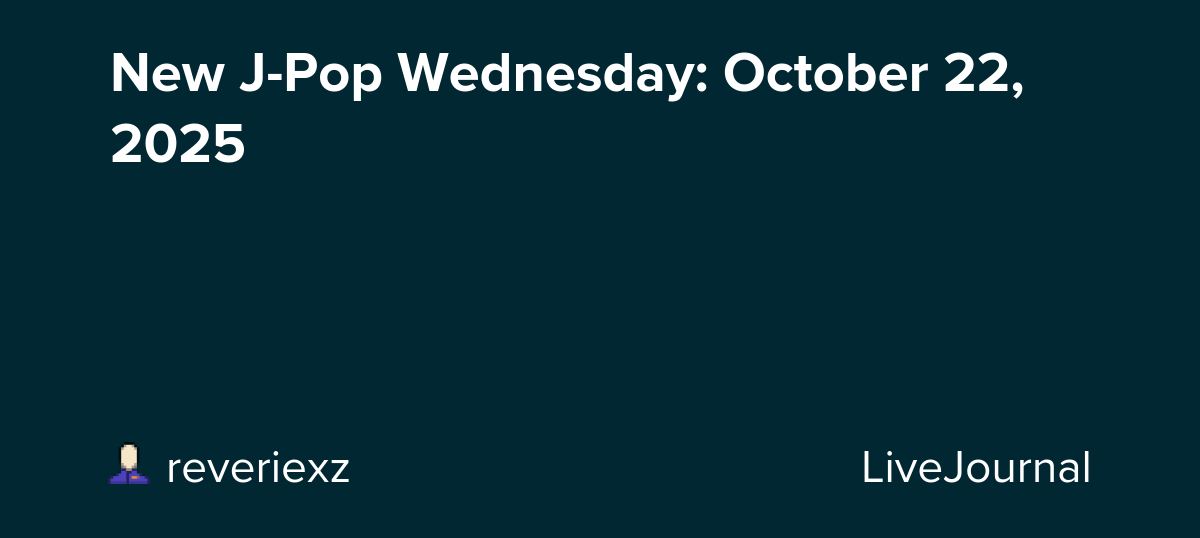 New J-Pop Wednesday: October 22, 2025: ohnotheydidnt — LiveJournal