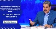 El Diario en 90 segundos: FBI desmantela supuesta red de lavado de dinero vinculada a hijos de Nicolás Maduro en Miami