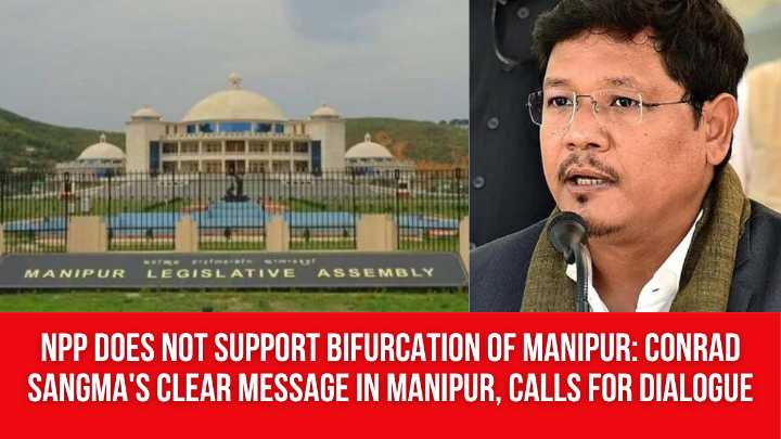 NPP Does Not Support Bifurcation of Manipur: Conrad Sangma’s Clear Message in Manipur, Calls for Dialogue