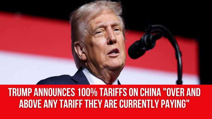 Trump announces 100% tariffs on China “over and above any tariff they are currently paying”