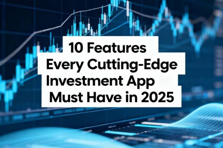 10 Features every cutting-edge investment app must have in 2025