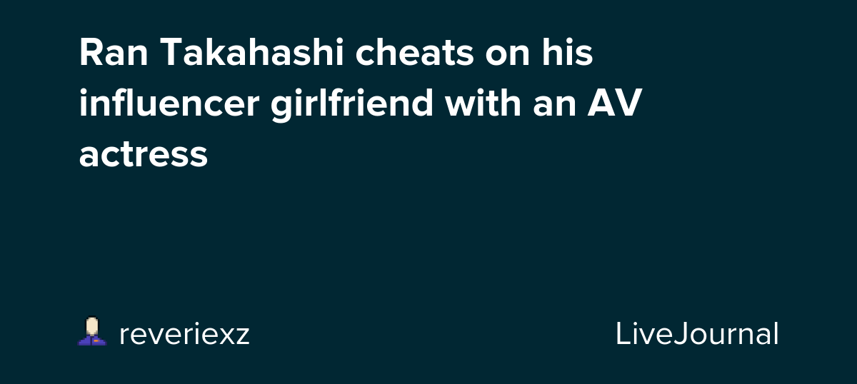 Ran Takahashi cheats on his influencer girlfriend with an AV actress: ohnotheydidnt