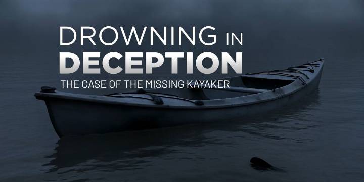 Drowning in Deception: The case of the missing kayaker