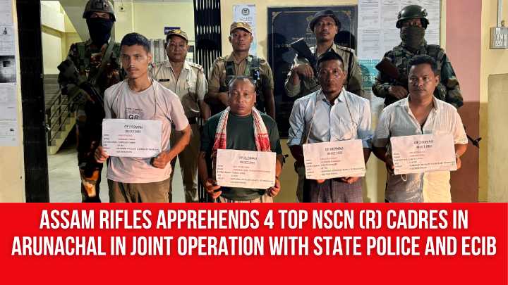 Assam Rifles Apprehends 4 Top NSCN (R) Cadres in Arunachal in Joint Operation with State Police and ECIB