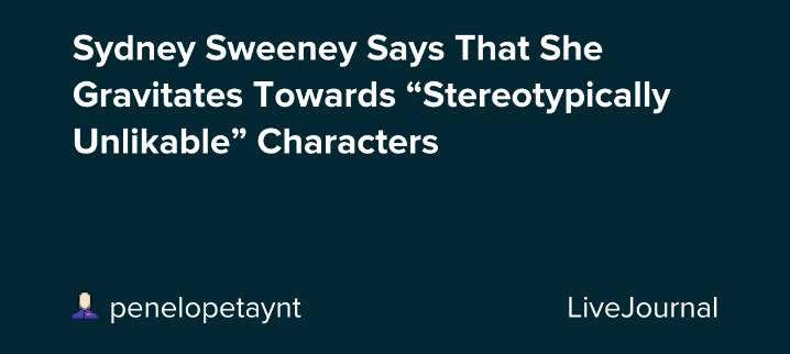 Sydney Sweeney Says That She Gravitates Towards “Stereotypically Unlikable” Characters : ohnotheydidnt