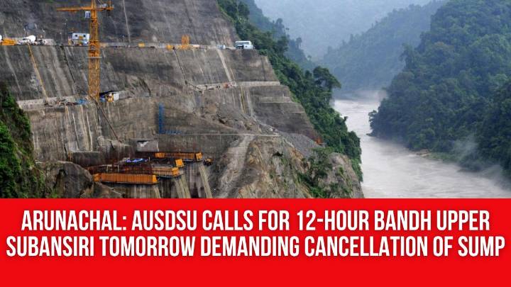 Arunachal: AUSDSU Calls for 12-Hour Bandh Upper Subansiri Tomorrow Demanding Cancellation of SUMP