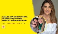 Casa de Ana Karina Soto se incendió con su padre adentro: así ocurrió todo