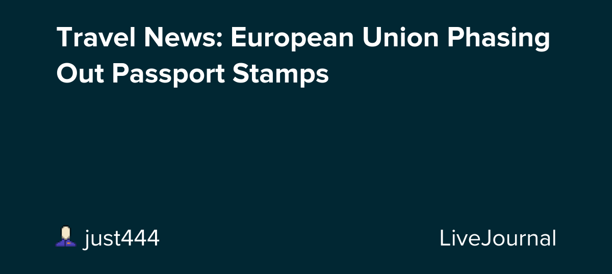 Travel News: European Union Phasing Out Passport Stamps: ohnotheydidnt
