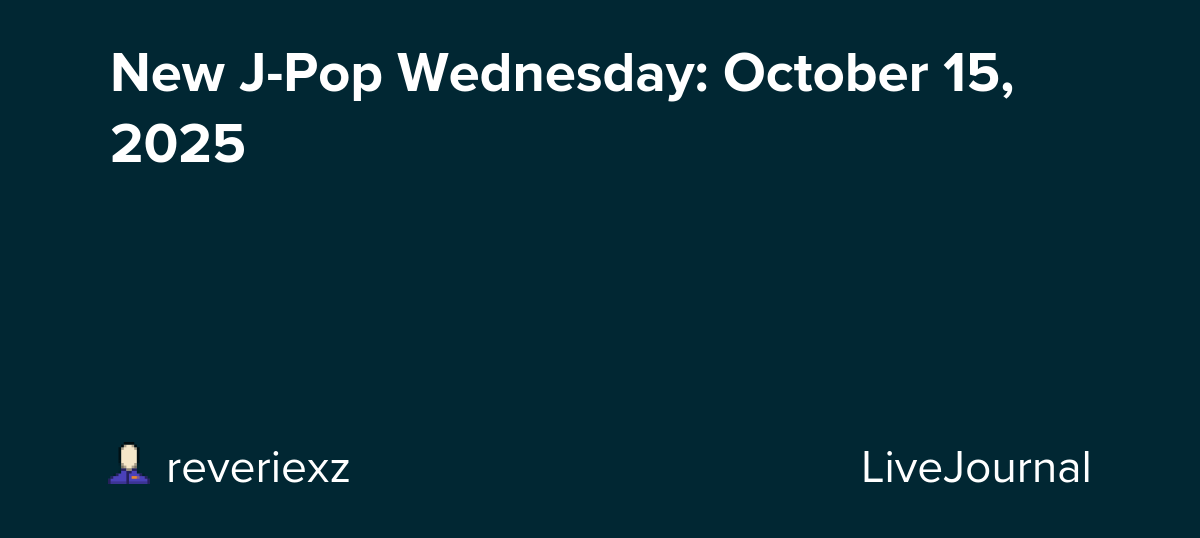 New J-Pop Wednesday: October 15, 2025: ohnotheydidnt — LiveJournal