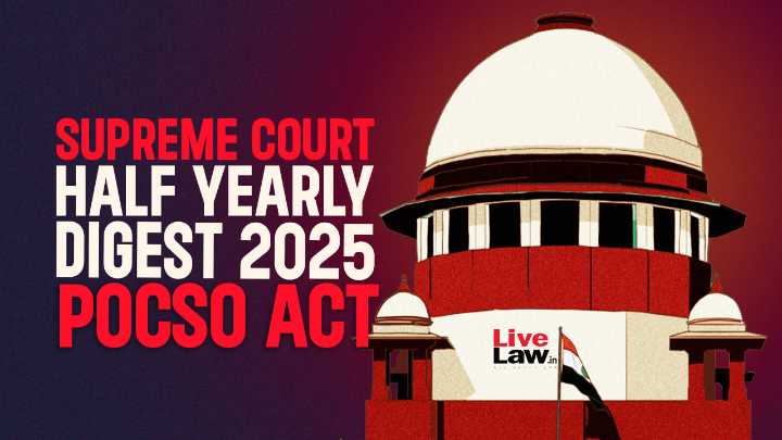 Supreme Court Half Yearly Digest 2025:Protection Of Children From Sexual Offences (POCSO) Act, 2012