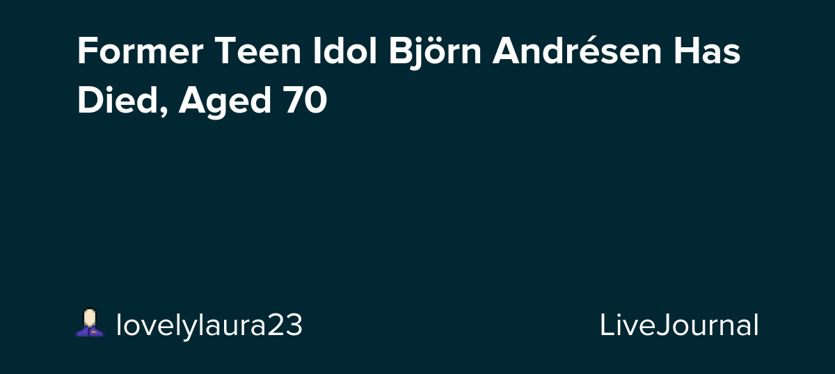 Former Teen Idol Björn Andrésen Has Died, Aged 70: ohnotheydidnt