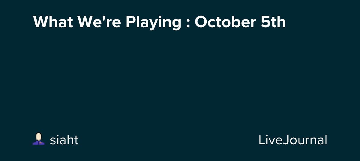 What We're Playing : October 5th: ohnotheydidnt