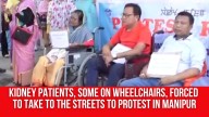 Heart Wrenching Scenes: Kidney Patients, Some on Wheelchairs, Forced to Take to the Streets to Protest in Manipur
