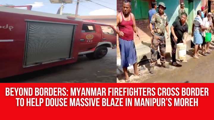 Beyond Borders: Myanmar Firefighters Cross Border to Help Douse Massive Blaze in Manipur’s Moreh