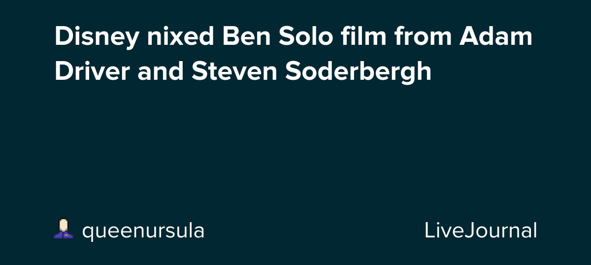 Disney nixed Ben Solo film from Adam Driver and Steven Soderbergh: ohnotheydidnt