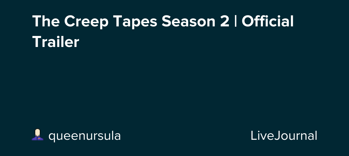 The Creep Tapes Season 2 | Official Trailer: ohnotheydidnt — LiveJournal
