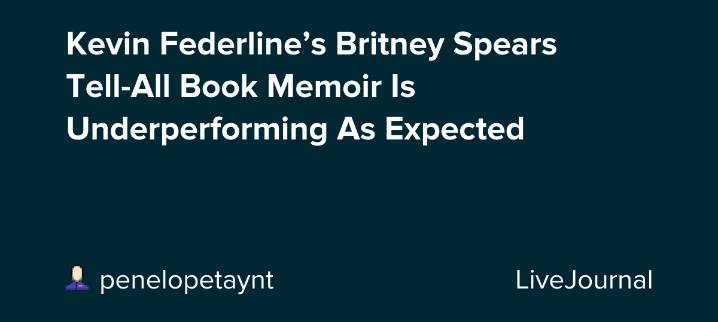Kevin Federline’s Britney Spears Tell-All Book Memoir Is Underperforming As Expected: ohnotheydidnt — LiveJournal