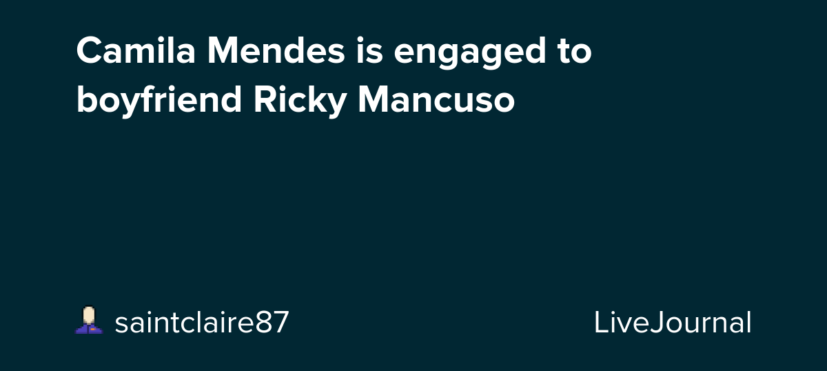 Camila Mendes is engaged to boyfriend Ricky Mancuso : ohnotheydidnt