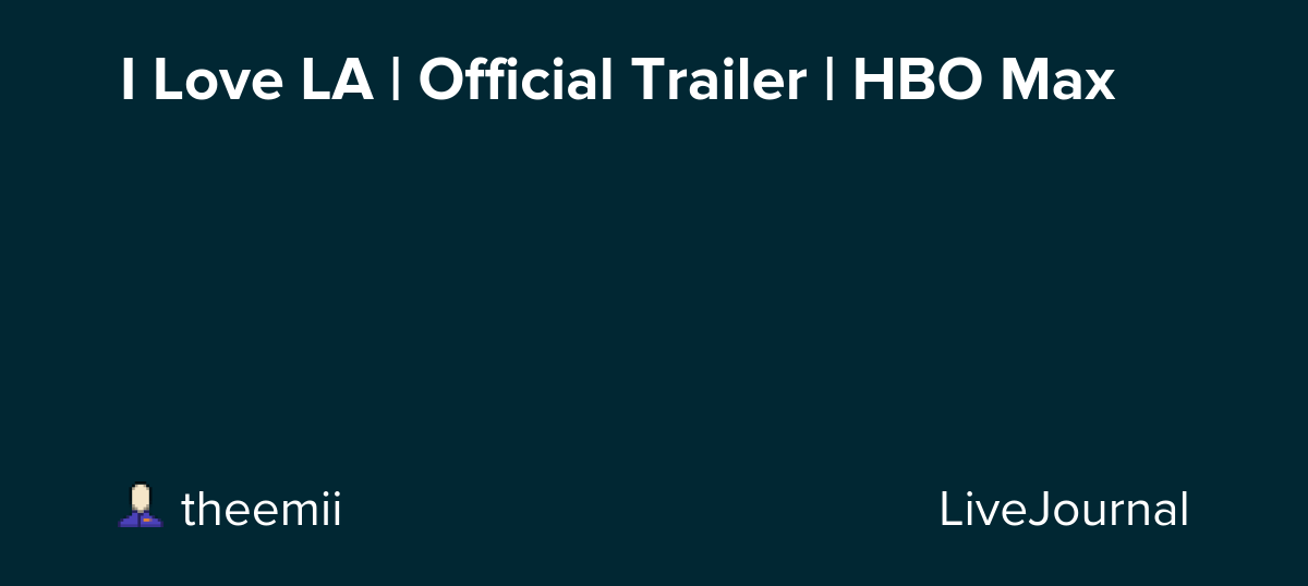 I Love LA | Official Trailer | HBO Max: ohnotheydidnt — LiveJournal