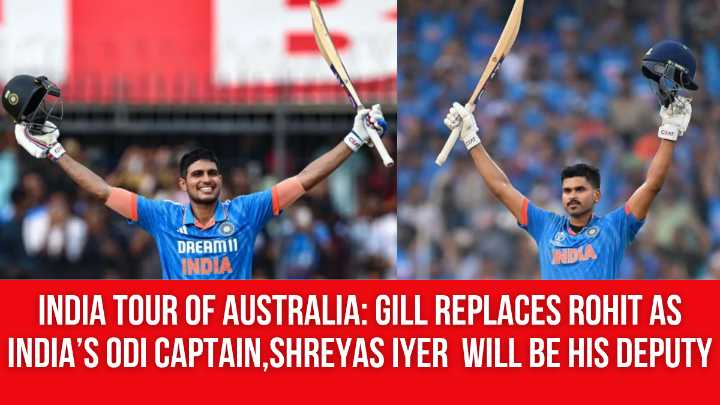 India tour of Australia: Gill Replaces Rohit as India’s ODI Captain, Shreyas Iyer will be his Deputy