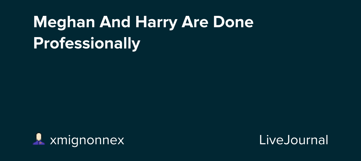 Meghan And Harry Are Done Professionally : ohnotheydidnt