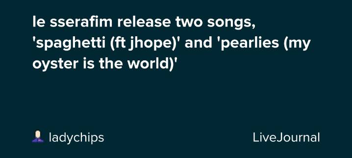 le sserafim release two songs, 'spaghetti (ft jhope)' and 'pearlies (my oyster is the world)': ohnotheydidnt