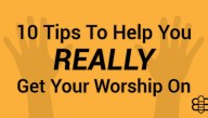 10 Tips To Help You REALLY Get Your Worship On