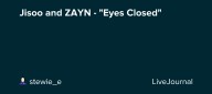 Jisoo and ZAYN - "Eyes Closed": ohnotheydidnt — LiveJournal