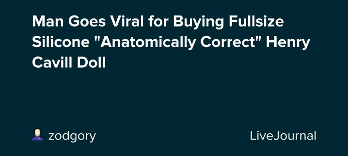 Man Goes Viral for Buying Fullsize Silicone "Anatomically Correct" Henry Cavill Doll: ohnotheydidnt