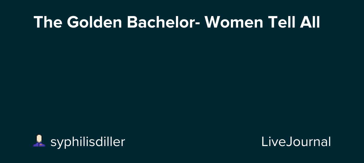 The Golden Bachelor- Women Tell All: ohnotheydidnt — LiveJournal