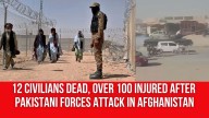 12 civilians dead, over 100 injured after Pakistani forces attack in Afghanistan; Kabul responds with retaliatory strikes