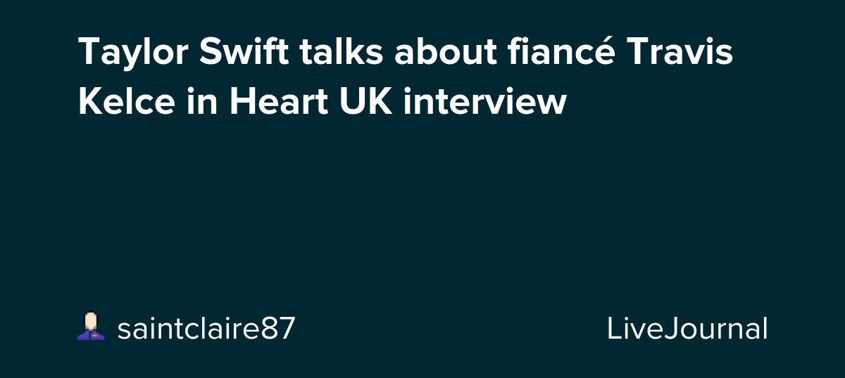 Taylor Swift talks about fiancé Travis Kelce in Heart UK interview : ohnotheydidnt