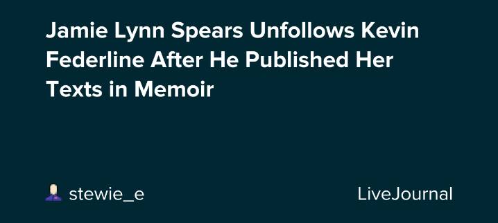 Jamie Lynn Spears Unfollows Kevin Federline After He Published Her Texts in Memoir: ohnotheydidnt